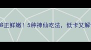 雪后竹笋正鲜嫩5种神仙吃法低卡又解馋