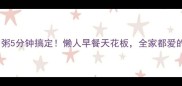 皮蛋瘦肉粥5分钟搞定懒人早餐天花板全家都爱的营养粥