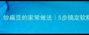 香到邻居来敲门炒扁豆的家常做法5步搞定软糯咸香新手必看