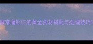 家常溜虾仁的黄金食材搭配与处理技巧