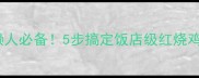 啤酒红烧鸡肉零失败懒人必备5步搞定饭店级红烧鸡块配米饭香到舔盘