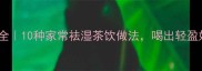 广东祛湿茶配方大全10种家常祛湿茶饮做法喝出轻盈好气色附功效