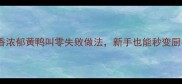 黄焖鸡家常秘方酱香浓郁黄鸭叫零失败做法新手也能秒变厨神附详细步骤