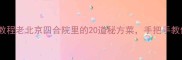 北京家常菜零失败教程老北京四合院里的20道秘方菜手把手教你复刻妈妈的味道