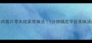 牛肉面片零失败家常做法5分钟搞定平价美味汤底
