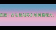 东坡肘子零失败家庭版古法复刻苏东坡御膳秘方新手必看正宗做法