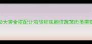营养师私藏8大黄金搭配让鸡汤鲜味翻倍蔬菜肉类菌菇配比表附赠