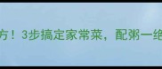 皮鸭蛋外酥里嫩秘方3步搞定家常菜配粥一绝附万能吃法合集