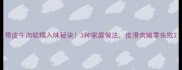 带皮牛肉软糯入味秘诀3种家庭做法皮滑肉嫩零失败