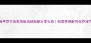 梅干菜豆角家常做法秘制配方零失败附营养搭配与保存技巧