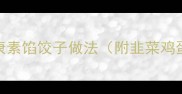 5种素菜饺子馅配方低卡健康素馅饺子做法附韭菜鸡蛋香菇胡萝卜三鲜蔬菜版