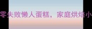 新手必看5分钟搞定零失败懒人蛋糕家庭烘焙小白也能轻松复刻