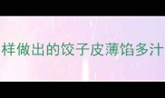 方瓜饺子馅的5种秘制配方这样做出的饺子皮薄馅多汁邻居闻香主动上门求教程