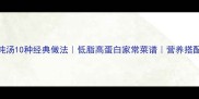 鸡肉炖汤10种经典做法低脂高蛋白家常菜谱营养搭配指南