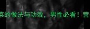 10道补肾家常菜的做法与功效男性必看营养师推荐食谱