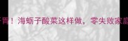 酸爽开胃海蛎子酸菜这样做零失败家庭秘方