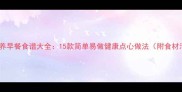 儿童营养早餐食谱大全15款简单易做健康点心做法附食材清单