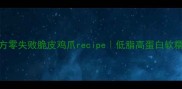 爆款秘方零失败脆皮鸡爪recipe低脂高蛋白软糯弹牙