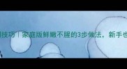 芦鱼蒸制技巧家庭版鲜嫩不腥的3步做法新手也能复刻