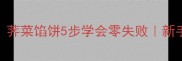 江浙沪家常菜TOP1荠菜馅饼5步学会零失败新手必看春日限定食谱