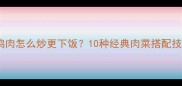 猪肉牛肉鸡肉怎么炒更下饭10种经典肉菜搭配技巧与做法