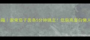 爆款秘籍家常茄子面条5分钟搞定低脂高蛋白懒人必看