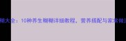 五谷杂粮糊大全10种养生糊糊详细教程营养搭配与家常做法全攻略