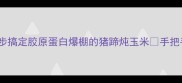 软糯香甜3步搞定胶原蛋白爆棚的猪蹄炖玉米手把手教学家常做法