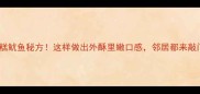 零失败糕鱿鱼秘方这样做出外酥里嫩口感邻居都来敲门求教程