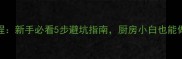 小龙虾家常菜零失败教程新手必看5步避坑指南厨房小白也能做出餐厅同款麻辣小龙虾