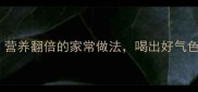 筒骨汤零失败教程营养翻倍的家常做法喝出好气色附详细配比表