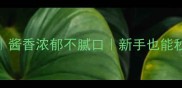 家庭版红烧牛排详细教程酱香浓郁不腻口新手也能秒变大厨附黄金配菜公式