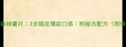 家庭自制麻辣薯片3步搞定爆款口感附秘方配方附保存技巧