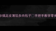 爆款包子秘方5步搞定皮薄馅多肉包子手把手教学零失败教程新手必看