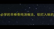 冬季滋补必学的羊棒骨炖汤做法软烂入味的家常菜谱