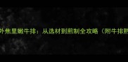 5步教你做出外焦里嫩牛排从选材到煎制全攻略附牛排熟度判断表