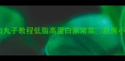零失败豆腐猪肉丸子教程低脂高蛋白家常菜厨房小白也能一次成功
