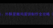 手抓饼零失败秘方外酥里嫩鸡蛋饼制作全攻略附6大关键技巧