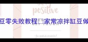 新手必学清爽开胃凉拌缸豆零失败教程家常凉拌缸豆做法厨房小白也能秒变大神
