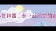 软糯拉丝5分钟搞定早餐神器萝卜丝煎饼的家常做法附低卡变体