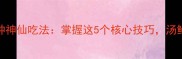 大公鸡炖汤的7种神仙吃法掌握这5个核心技巧汤鲜味美营养翻倍