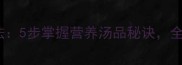 小鸡炖汤的家常做法5步掌握营养汤品秘诀全家都爱喝的暖心汤