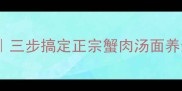 螃蟹汤面家常做法三步搞定正宗蟹肉汤面养生暖胃零失败秘方