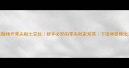 酸辣开胃尖椒土豆丝新手必学的零失败家常菜下饭神器做法