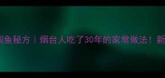 胶东经典焖鱼秘方烟台人吃了30年的家常做法新手零失败版