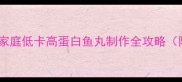 速冻鱼丸零失败教程家庭低卡高蛋白鱼丸制作全攻略附保存技巧创意吃法