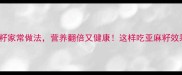 5种亚麻籽家常做法营养翻倍又健康这样吃亚麻籽效果翻倍
