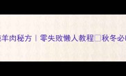 铁锅炖羊肉秘方零失败懒人教程秋冬必吃暖身王