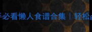 美实小吃零失败教程新手必看懒人食谱合集轻松get幸福感爆棚的10种美味