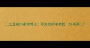 土豆卷肉家常做法零失败新手教程快手菜